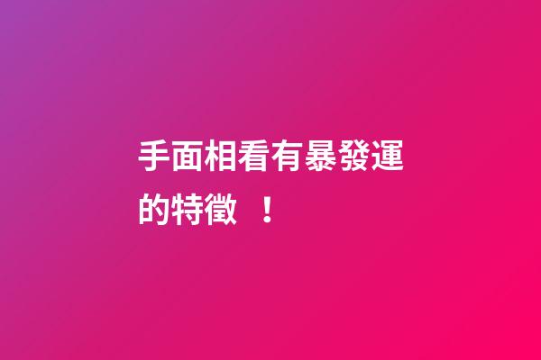 手面相看有暴發運的特徵！